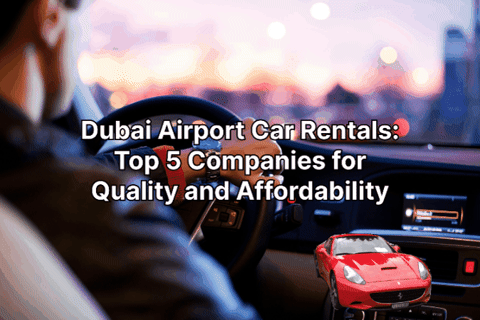 Dubai Airport Car Rentals: Top 5 Companies for Quality and ...